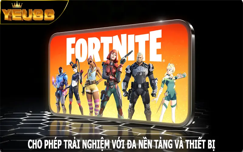 Cho phép trải nghiệm với đa nền tảng và thiết bị
