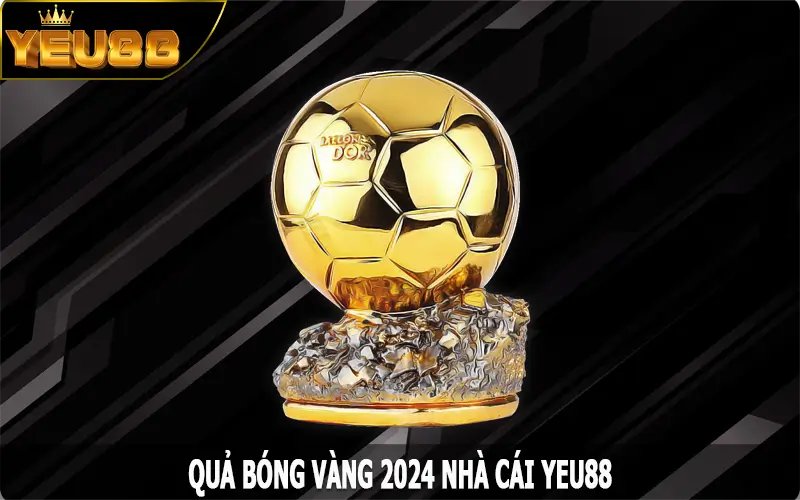 Quả Bóng Vàng 2024 – Vinh Danh Những Ngôi Sao Xuất Sắc
