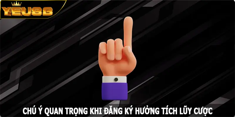 Chú ý quan trọng khi đăng ký hưởng tích lũy cược tại Yeu88