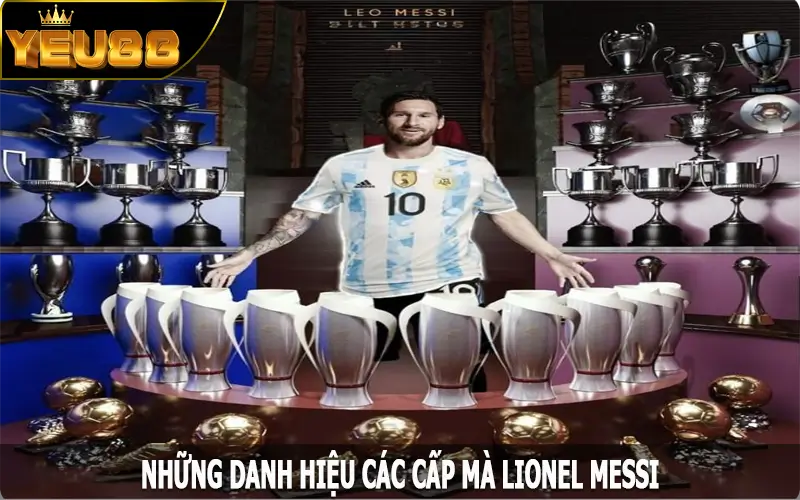 Những danh hiệu các cấp mà Lionel Messi đã xuất sắc nhận được