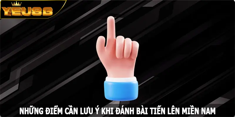 Những điểm cần lưu ý khi đánh bài tiến lên miền Nam tại Yeu88