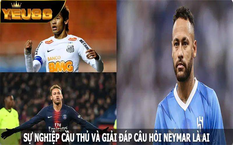 Sự nghiệp cầu thủ và giải đáp câu hỏi Neymar là ai?
