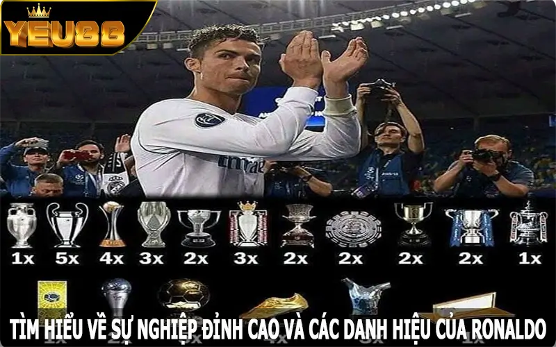 Tìm hiểu về sự nghiệp đỉnh cao và các danh hiệu của Ronaldo
