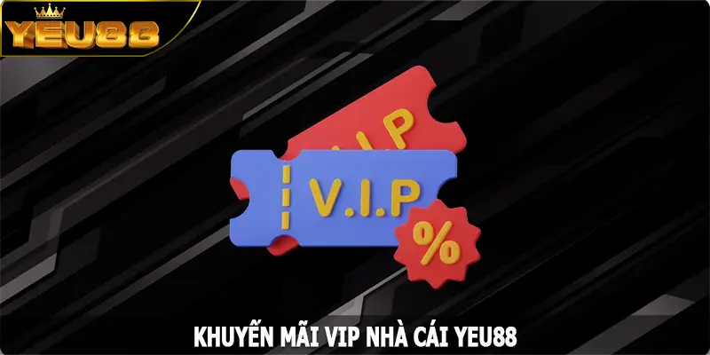 VIP Khuyến Mãi Của Hội Viên Yeu88 - Ưu Đãi Không Thể Bỏ Lỡ