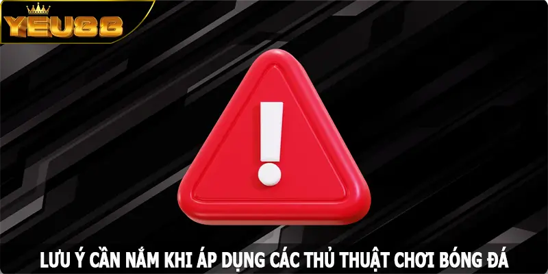 Lưu ý cần nắm khi áp dụng các thủ thuật chơi bóng đá