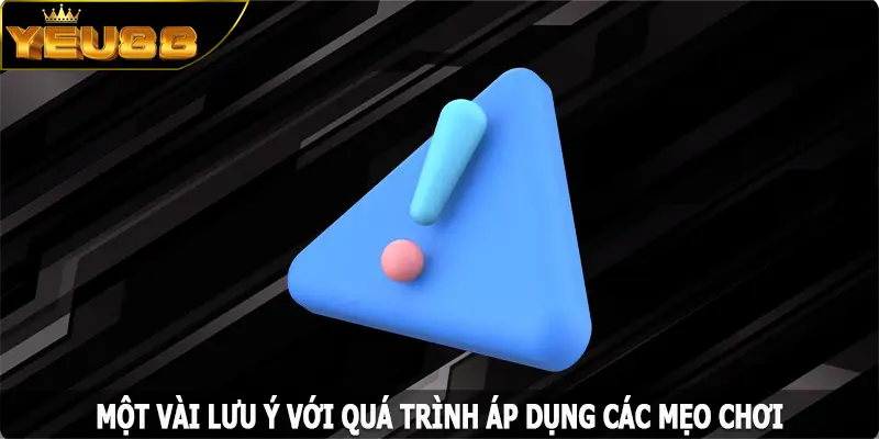Một vài lưu ý với quá trình áp dụng các mẹo chơi