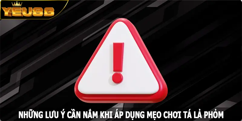 Những lưu ý cần nắm khi áp dụng mẹo chơi tá lả phỏm